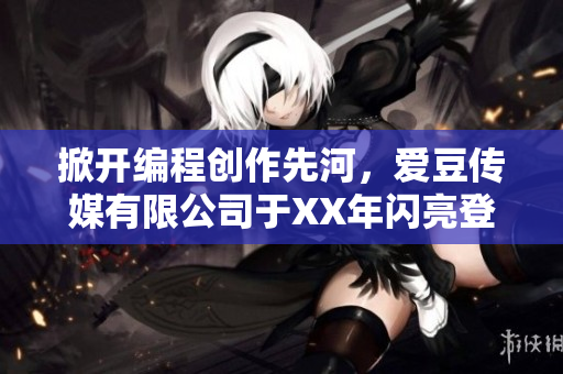 掀开编程创作先河，爱豆传媒有限公司于XX年闪亮登场