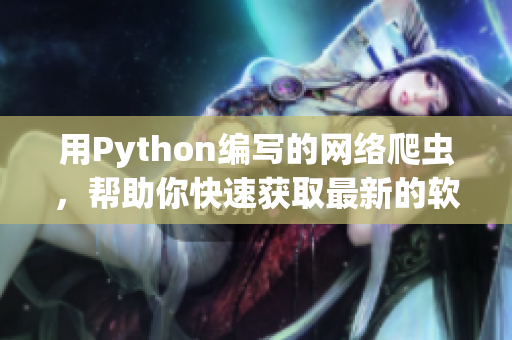 用Python编写的网络爬虫，帮助你快速获取最新的软件开发资讯！