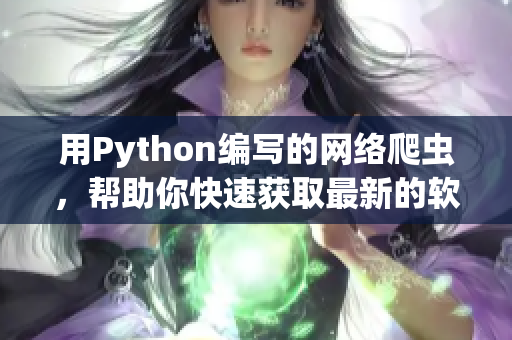 用Python编写的网络爬虫，帮助你快速获取最新的软件开发资讯！