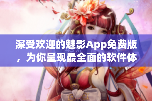 深受欢迎的魅影App免费版，为你呈现最全面的软件体验