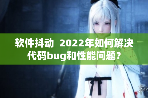 软件抖动  2022年如何解决代码bug和性能问题？