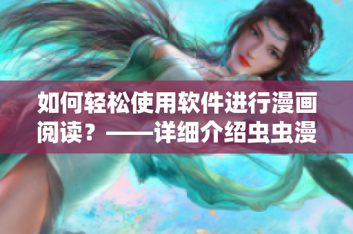如何轻松使用软件进行漫画阅读？——详细介绍虫虫漫画观看入口