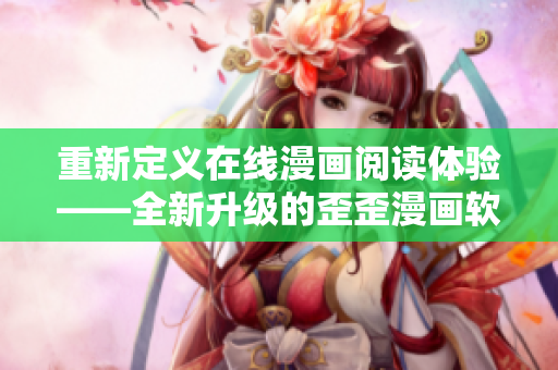 重新定义在线漫画阅读体验——全新升级的歪歪漫画软件平台