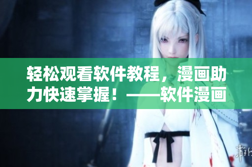轻松观看软件教程，漫画助力快速掌握！——软件漫画入口在哪？