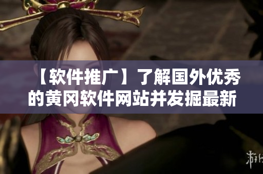 【软件推广】了解国外优秀的黄冈软件网站并发掘最新的软件分享及使用技巧