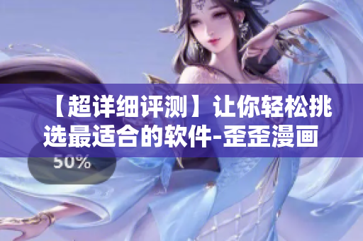 【超详细评测】让你轻松挑选最适合的软件-歪歪漫画平台