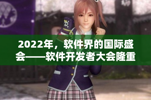2022年，软件界的国际盛会——软件开发者大会隆重召开