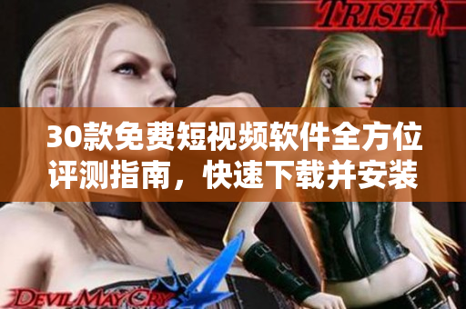 30款免费短视频软件全方位评测指南,快速下载并安装,让你畅享视觉盛宴! 30款免费短视频软件全方位评测指南,快速下载并安装,让你畅享视觉盛宴!