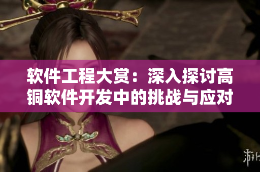 软件工程大赏：深入探讨高铜软件开发中的挑战与应对