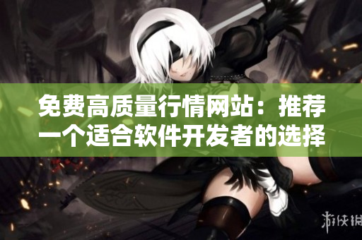 免费高质量行情网站：推荐一个适合软件开发者的选择