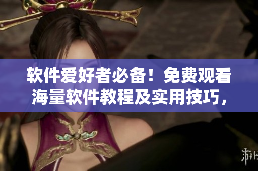软件爱好者必备！免费观看海量软件教程及实用技巧，尽在星空视频影视大全