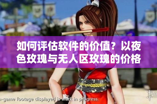 如何评估软件的价值？以夜色玫瑰与无人区玫瑰的价格差为例探讨