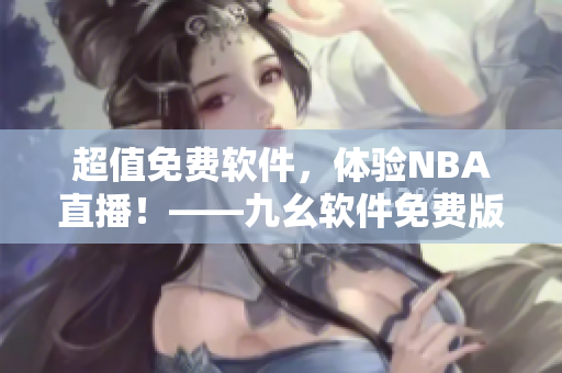 超值免费软件，体验NBA直播！——九幺软件免费版给你精彩观赛体验
