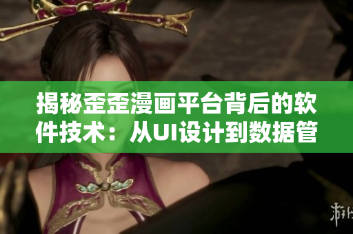 揭秘歪歪漫画平台背后的软件技术：从UI设计到数据管理细节全解析