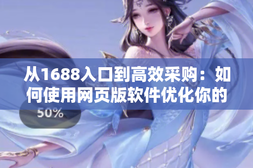 从1688入口到高效采购：如何使用网页版软件优化你的批发生意？