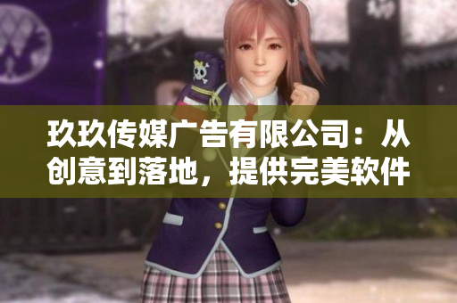 玖玖传媒广告有限公司：从创意到落地，提供完美软件解决方案！