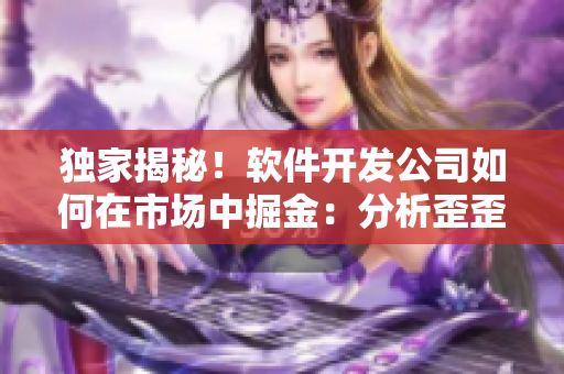 独家揭秘！软件开发公司如何在市场中掘金：分析歪歪漫画平台成功的秘诀！