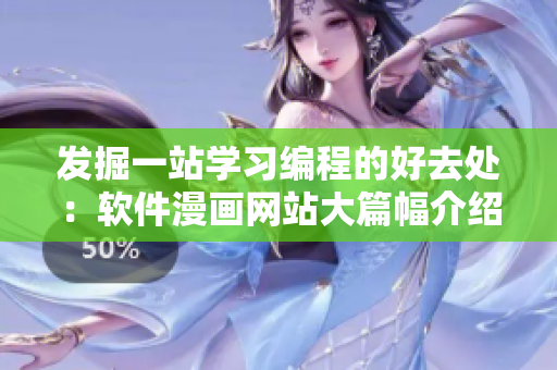 发掘一站学习编程的好去处：软件漫画网站大篇幅介绍