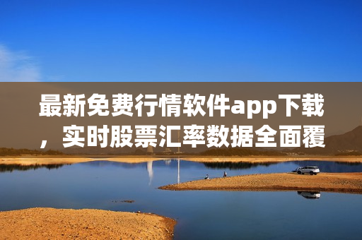 最新免费行情软件app下载，实时股票汇率数据全面覆盖，助您投资添利！