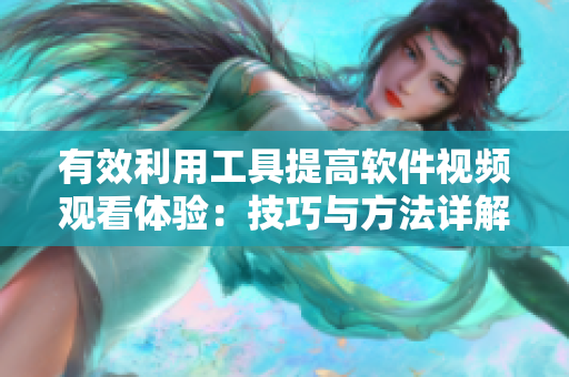 有效利用工具提高软件视频观看体验：技巧与方法详解