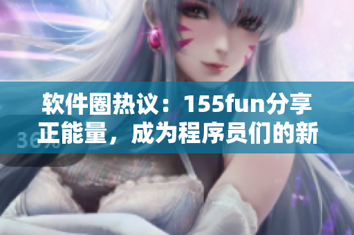 软件圈热议：155fun分享正能量，成为程序员们的新宠