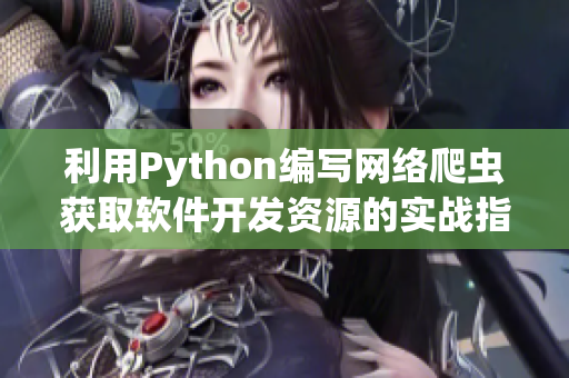 利用Python编写网络爬虫获取软件开发资源的实战指南
