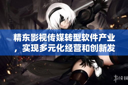 精东影视传媒转型软件产业，实现多元化经营和创新发展