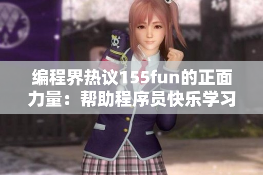编程界热议155fun的正面力量：帮助程序员快乐学习的秘密