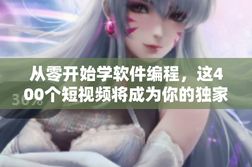 从零开始学软件编程，这400个短视频将成为你的独家课程资料！