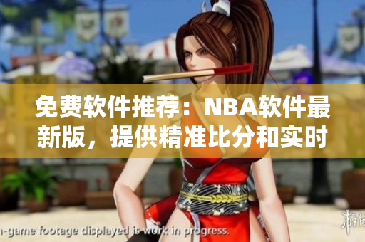 免费软件推荐：NBA软件最新版，提供精准比分和实时新闻