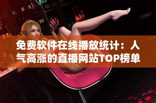 免费软件在线播放统计：人气高涨的直播网站TOP榜单