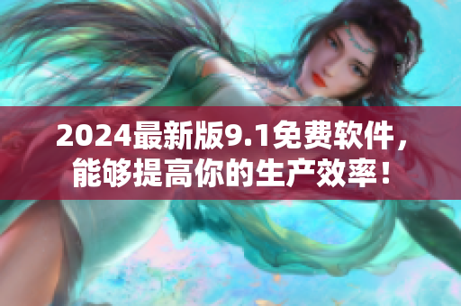 2024最新版9.1免费软件，能够提高你的生产效率！