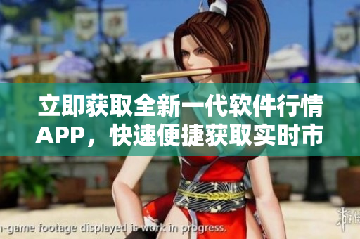 立即获取全新一代软件行情APP，快速便捷获取实时市场趋势与交易动态