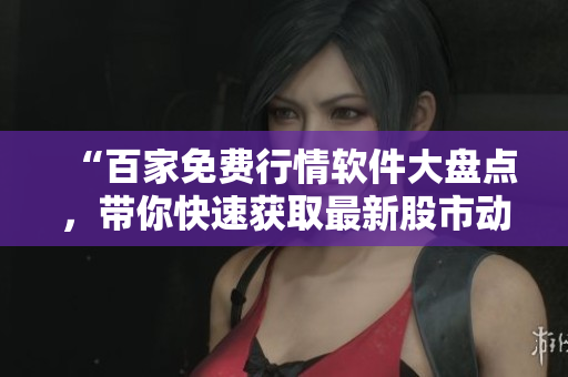 “百家免费行情软件大盘点，带你快速获取最新股市动态！”