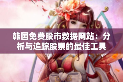 韩国免费股市数据网站：分析与追踪股票的最佳工具