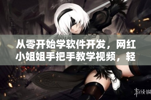 从零开始学软件开发，网红小姐姐手把手教学视频，轻松掌握编程技能！