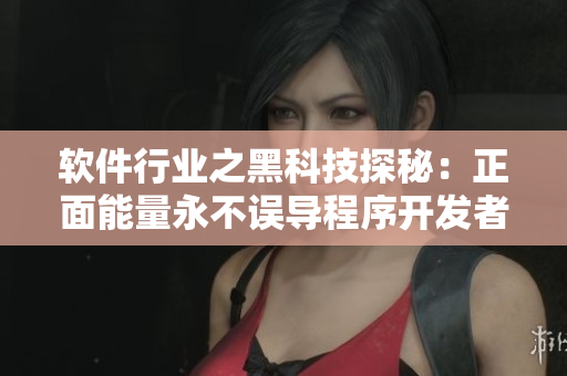 软件行业之黑科技探秘：正面能量永不误导程序开发者