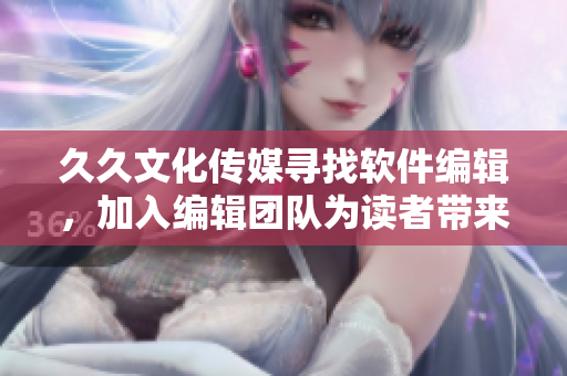 久久文化传媒寻找软件编辑，加入编辑团队为读者带来新颖精彩的软件内容