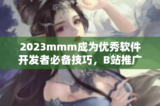 2023mmm成为优秀软件开发者必备技巧，B站推广教你如何精通！