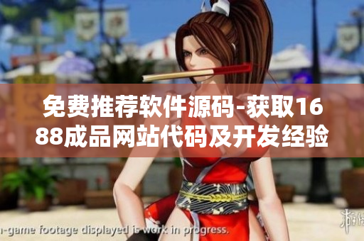 免费推荐软件源码-获取1688成品网站代码及开发经验分享