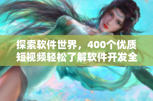 探索软件世界，400个优质短视频轻松了解软件开发全流程！