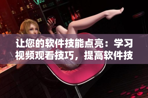 让您的软件技能点亮：学习视频观看技巧，提高软件技能
