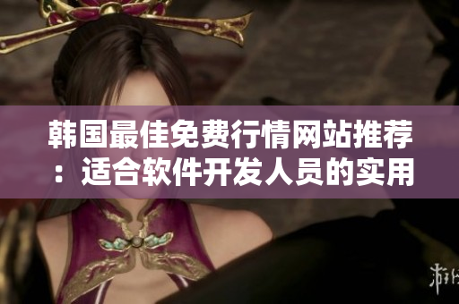 韩国最佳免费行情网站推荐：适合软件开发人员的实用工具！