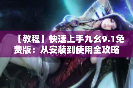 【教程】快速上手九幺9.1免费版：从安装到使用全攻略！
