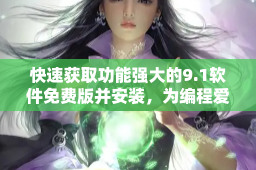 快速获取功能强大的9.1软件免费版并安装，为编程爱好者提供便利