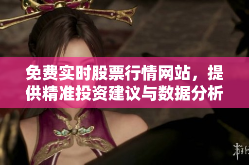 免费实时股票行情网站，提供精准投资建议与数据分析！