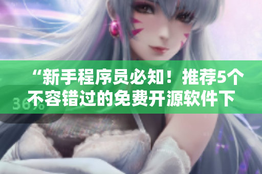 “新手程序员必知！推荐5个不容错过的免费开源软件下载站点”