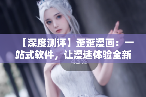 【深度测评】歪歪漫画：一站式软件，让漫迷体验全新视觉盛宴！