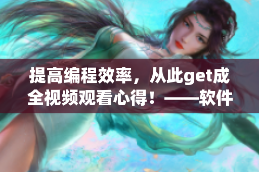 提高编程效率，从此get成全视频观看心得！——软件工程师必备技巧分享