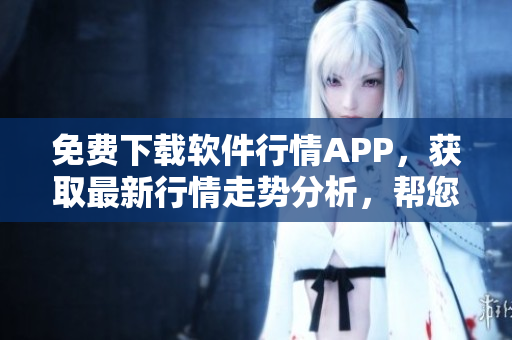 免费下载软件行情APP，获取最新行情走势分析，帮您把握股市风向！
